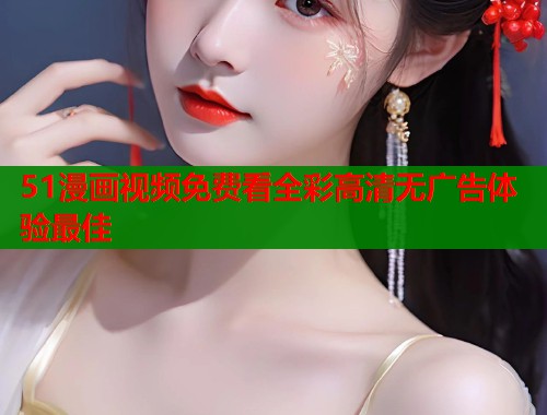 51漫画视频免费看全彩高清无广告体验最佳  第1张