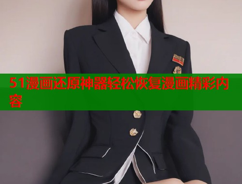 51漫画还原神器轻松恢复漫画精彩内容  第1张