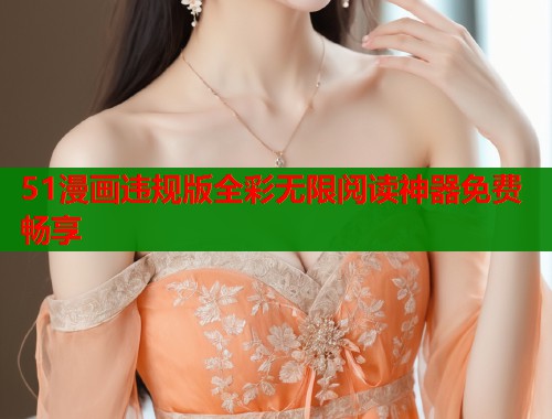 51漫画违规版全彩无限阅读神器免费畅享  第1张