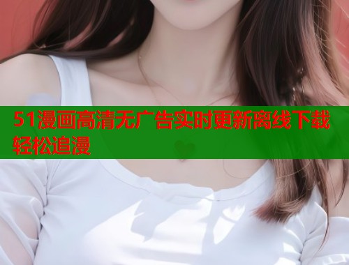 51漫画高清无广告实时更新离线下载轻松追漫  第1张