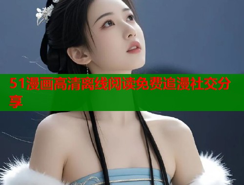 51漫画高清离线阅读免费追漫社交分享  第1张