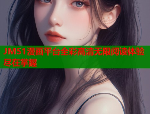 JM51漫画平台全彩高清无限阅读体验尽在掌握  第1张