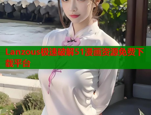 Lanzous极速破解51漫画资源免费下载平台  第1张