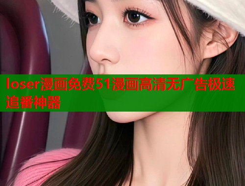 loser漫画免费51漫画高清无广告极速追番神器  第1张