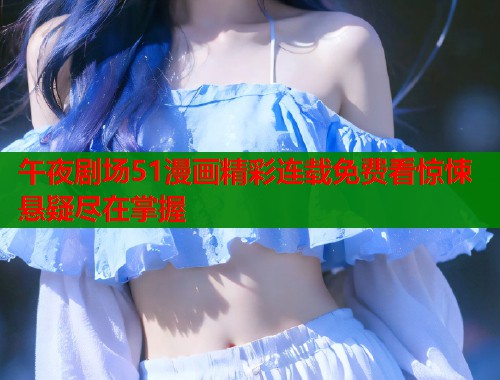 午夜剧场51漫画精彩连载免费看惊悚悬疑尽在掌握  第1张