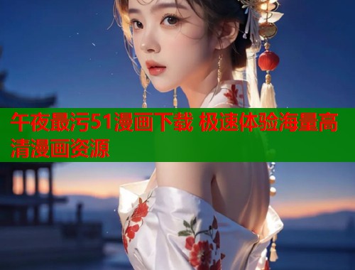 午夜最污51漫画下载 极速体验海量高清漫画资源  第1张