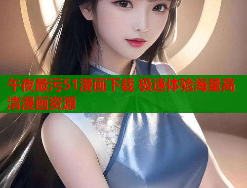 午夜最污51漫画下载 极速体验海量高清漫画资源  第2张