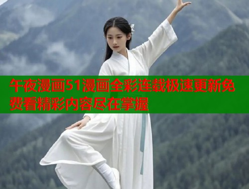 午夜漫画51漫画全彩连载极速更新免费看精彩内容尽在掌握  第2张
