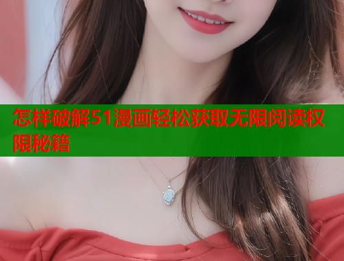 怎样破解51漫画轻松获取无限阅读权限秘籍  第1张