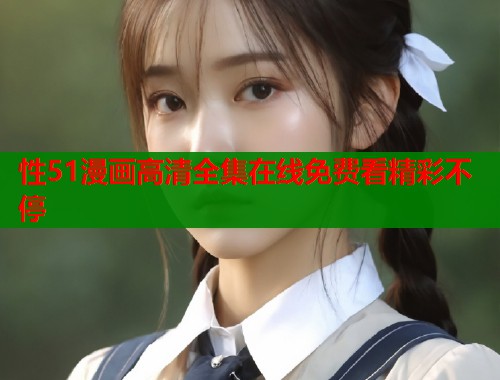 性51漫画高清全集在线免费看精彩不停  第1张