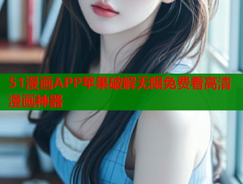 51漫画APP苹果破解无限免费看高清漫画神器  第1张