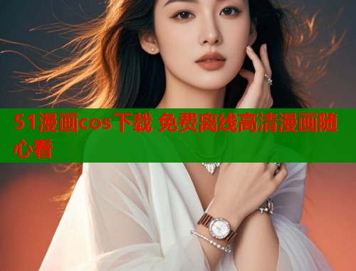 51漫画cos下载 免费离线高清漫画随心看  第1张