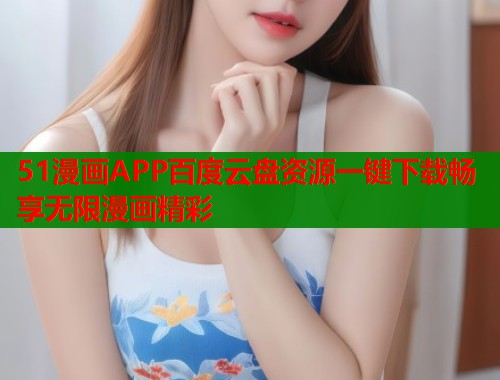51漫画APP百度云盘资源一键下载畅享无限漫画精彩  第1张