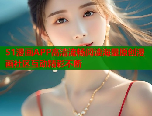 51漫画APP高清流畅阅读海量原创漫画社区互动精彩不断  第2张