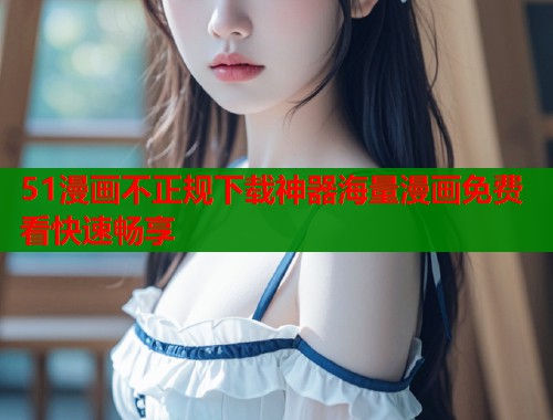 51漫画不正规下载神器海量漫画免费看快速畅享  第1张