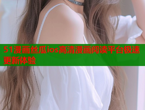 51漫画丝瓜ios高清漫画阅读平台极速更新体验  第2张