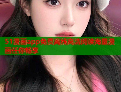 51漫画app免费离线高清阅读海量漫画任你畅享  第1张