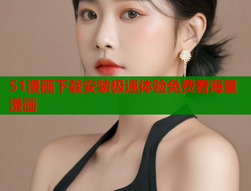 51漫画下载安装极速体验免费看海量漫画  第1张