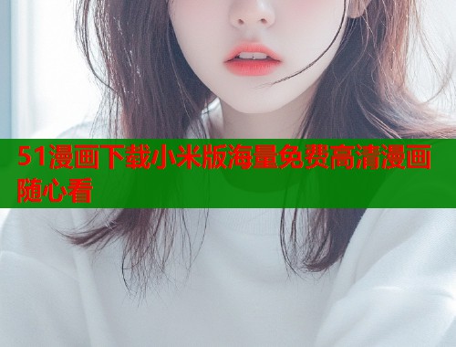 51漫画下载小米版海量免费高清漫画随心看  第1张