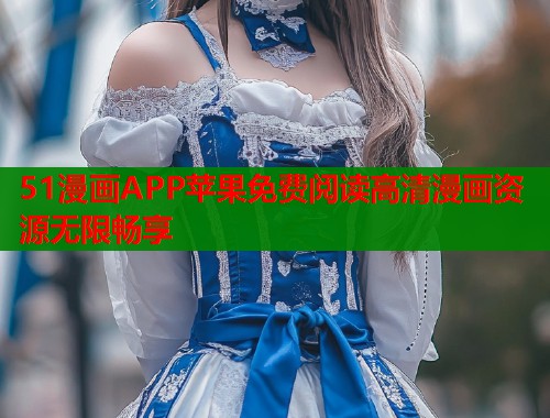 51漫画APP苹果免费阅读高清漫画资源无限畅享  第1张