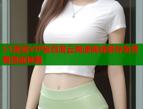 51漫画VIP版百度云高速离线缓存免费看漫画神器  第1张