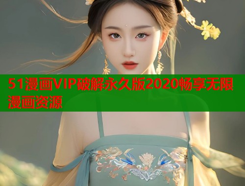51漫画VIP破解永久版2020畅享无限漫画资源  第1张