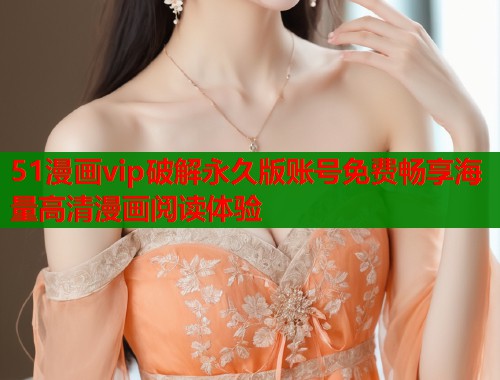 51漫画vip破解永久版账号免费畅享海量高清漫画阅读体验  第1张