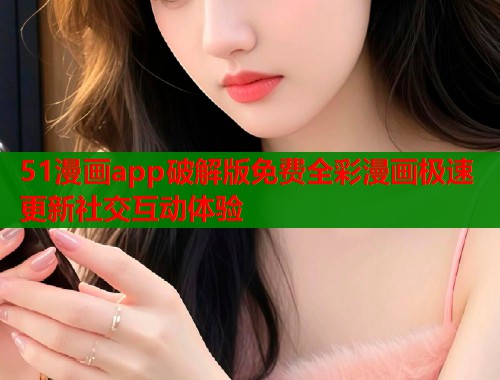 51漫画app破解版免费全彩漫画极速更新社交互动体验  第1张