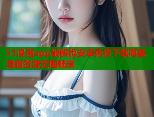51漫画app破解版安卓免费下载海量漫画资源无限畅享  第1张
