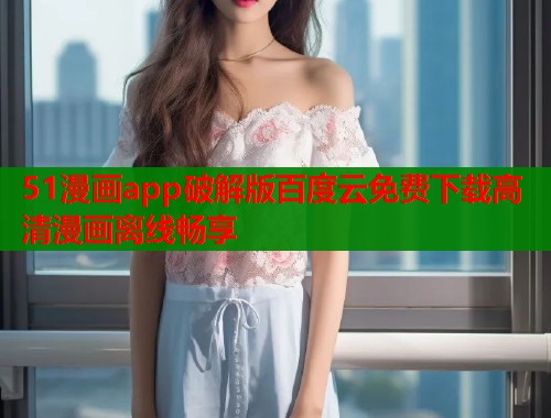 51漫画app破解版百度云免费下载高清漫画离线畅享  第1张