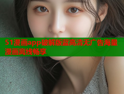 51漫画app破解版蓝高清无广告海量漫画离线畅享  第1张