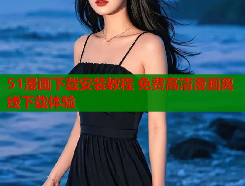 51漫画下载安装教程 免费高清漫画离线下载体验  第1张