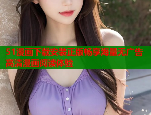 51漫画下载安装正版畅享海量无广告高清漫画阅读体验  第1张