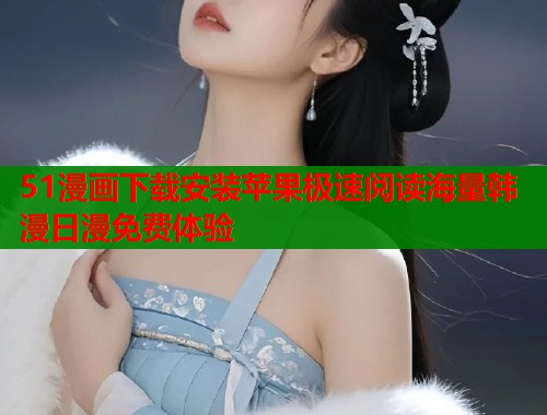 51漫画下载安装苹果极速阅读海量韩漫日漫免费体验  第1张