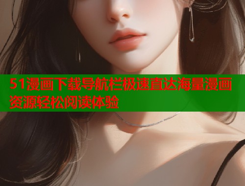 51漫画下载导航栏极速直达海量漫画资源轻松阅读体验  第1张
