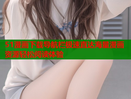 51漫画下载导航栏极速直达海量漫画资源轻松阅读体验  第2张
