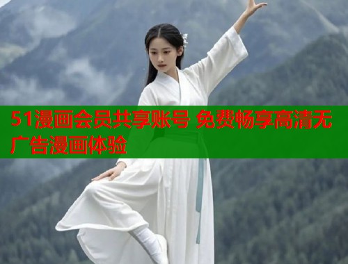 51漫画会员共享账号 免费畅享高清无广告漫画体验  第1张