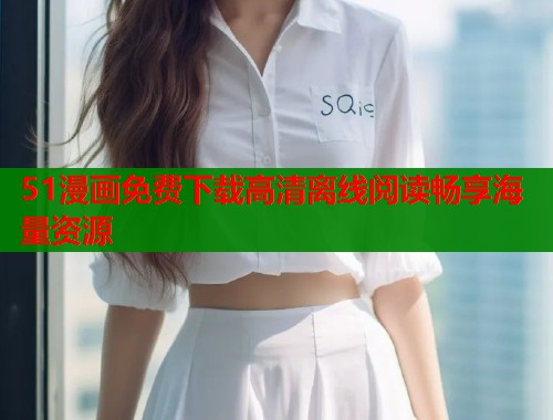 51漫画免费下载高清离线阅读畅享海量资源  第1张
