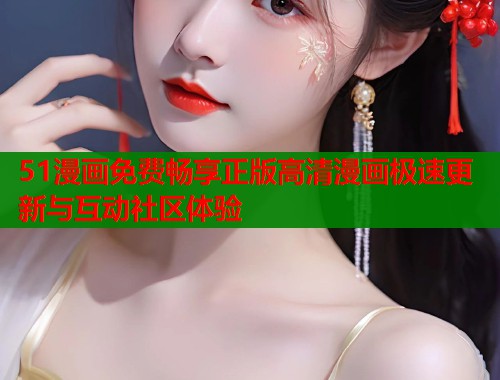 51漫画免费畅享正版高清漫画极速更新与互动社区体验  第2张