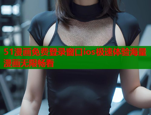 51漫画免费登录窗口ios极速体验海量漫画无限畅看  第2张