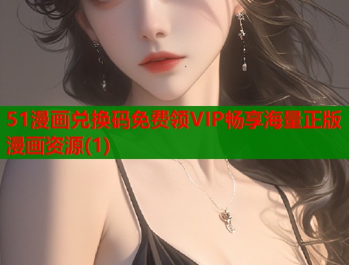 51漫画兑换码免费领VIP畅享海量正版漫画资源(1)  第1张