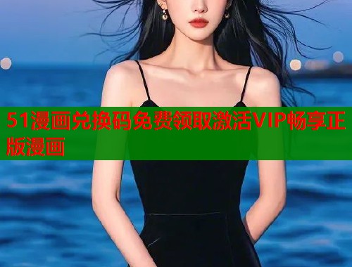 51漫画兑换码免费领取激活VIP畅享正版漫画  第1张
