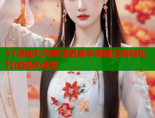 51漫画刘海穿搭男夏季潮流指南轻松打造时尚造型  第1张
