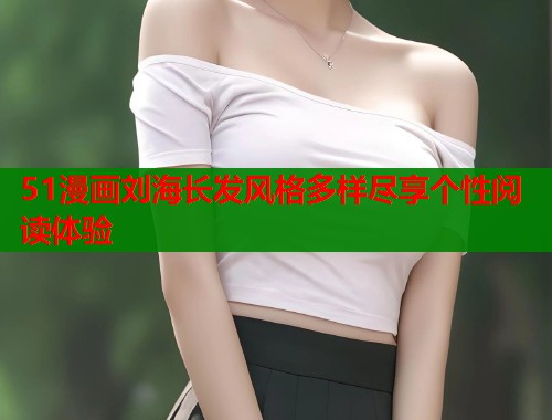 51漫画刘海长发风格多样尽享个性阅读体验  第1张
