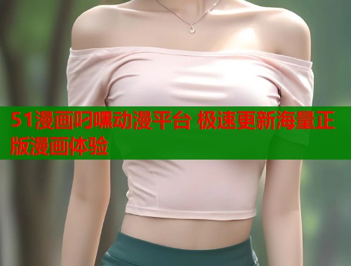 51漫画叼嘿动漫平台 极速更新海量正版漫画体验  第1张