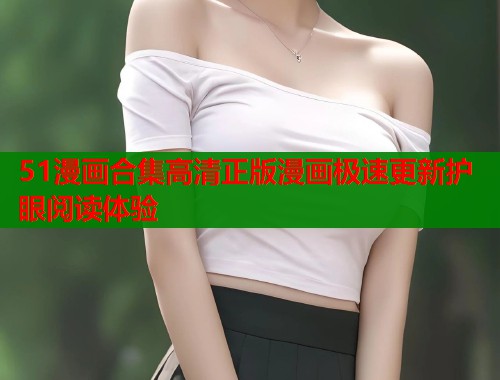 51漫画合集高清正版漫画极速更新护眼阅读体验  第1张