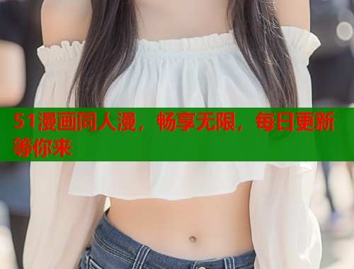 51漫画同人漫，畅享无限，每日更新等你来  第1张