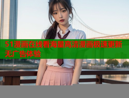 51漫画在线看海量高清漫画极速更新无广告体验  第1张