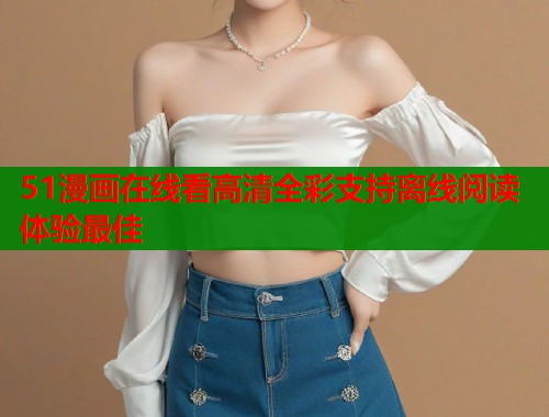 51漫画在线看高清全彩支持离线阅读体验最佳  第1张