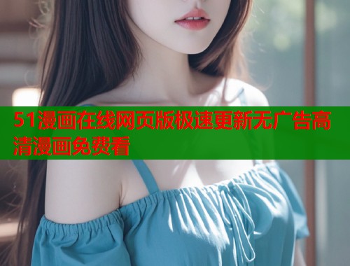 51漫画在线网页版极速更新无广告高清漫画免费看  第1张